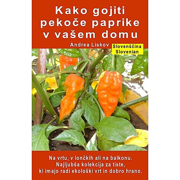 Kako gojiti pekoce paprike v vaSem domu. Na vrtu, v lonckih ali na balkonu, Andrea Liskov