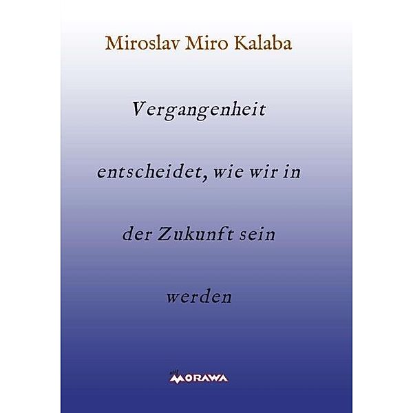 Kalaba, M: Vergangenheit entscheidet, wie wir in der Zukunft, Miroslav Kalaba