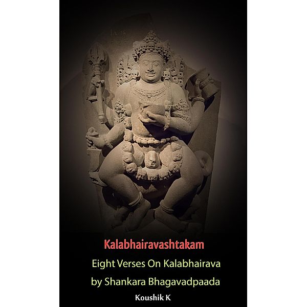 Kalabhairavashtakam : Eight Verses on Kalabhairava By Shankara Bhagavadpaada, Koushik K