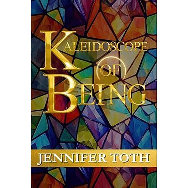Kaleidoscope of Being, Jennifer Toth