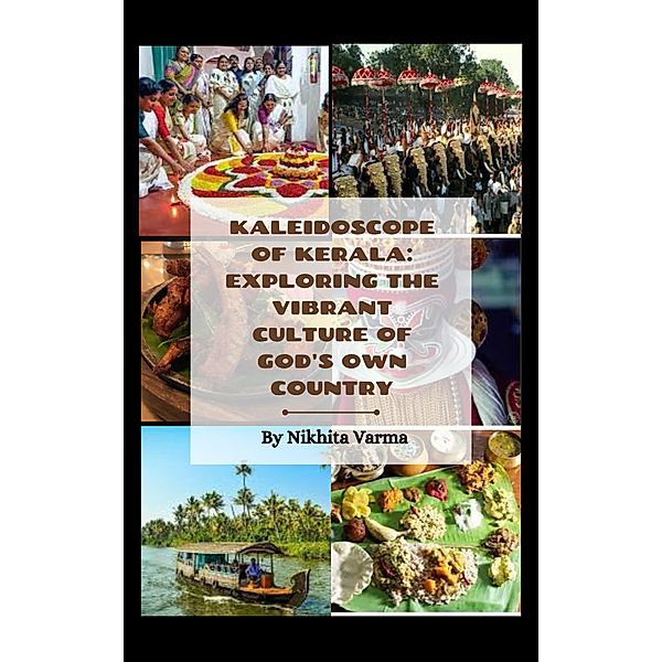 Kaleidoscope of Kerala: Exploring the Vibrant Culture of God's Own Country, Nikhita Varma
