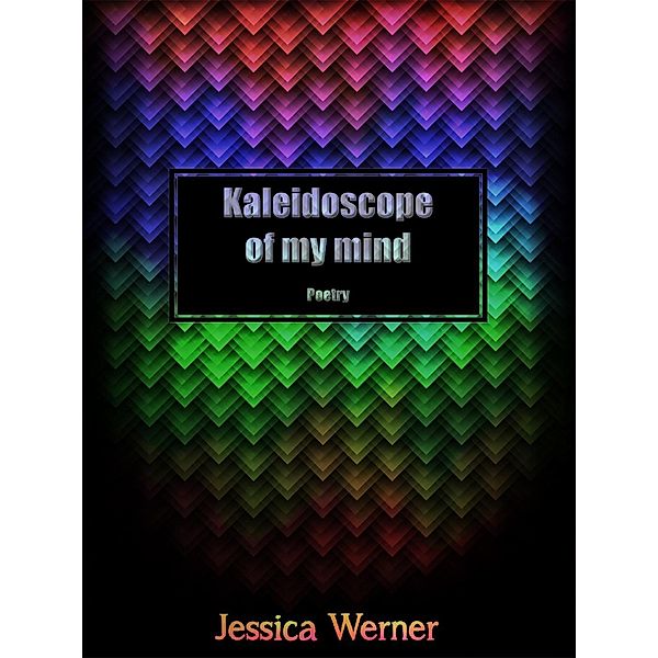 Kaleidoscope Of My Mind: Poetry, Jessica Werner