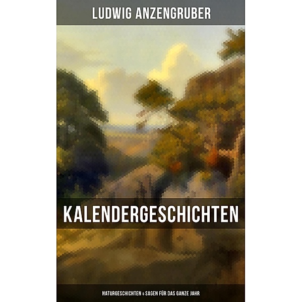 Kalendergeschichten: Naturgeschichten & Sagen für das ganze Jahr, Ludwig Anzengruber
