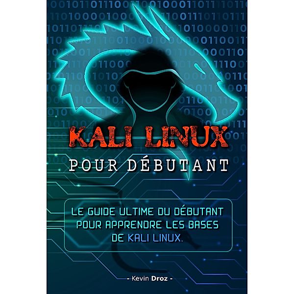 Kali Linux pour débutant :  Le guide ultime du débutant pour apprendre les bases de Kali Linux., Kevin Droz