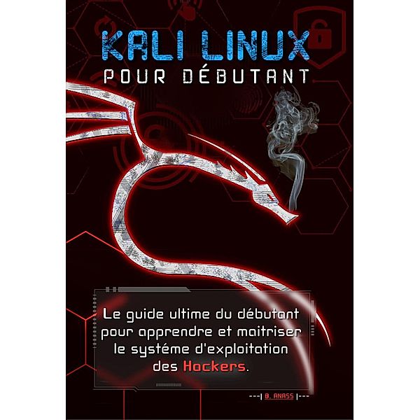 Kali linux pour débutant : le guide ultime du débutant pour apprendre et maîtriser le système d'exploitation des hackers, Hg Inc