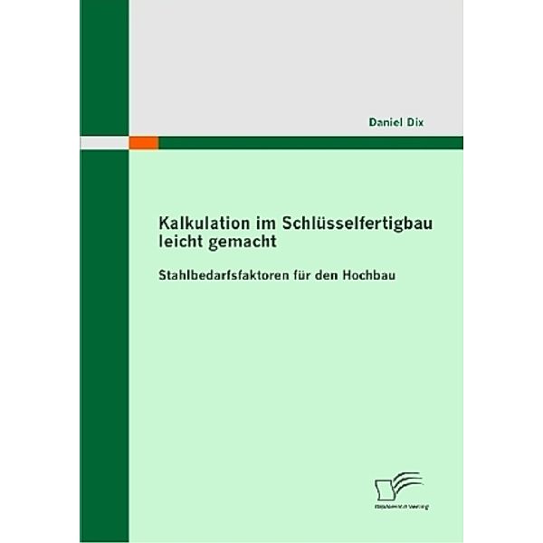 Kalkulation im Schlüsselfertigbau leicht gemacht : Stahlbedarfsfaktoren für den Hochbau, Daniel Dix