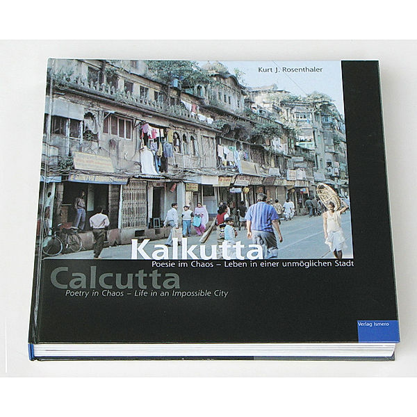 Kalkutta, Poesie im Chaos - Leben in einer unmöglichen Stadt. Calcutta, Poetry in Chaos - Life in an Impossible City, Kurt J. Rosenthaler