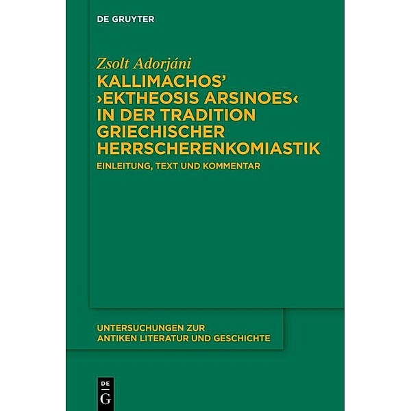 Kallimachos' 'Ektheosis Arsinoes' in der Tradition griechischer Herrscherenkomiastik, Zsolt Adorjáni