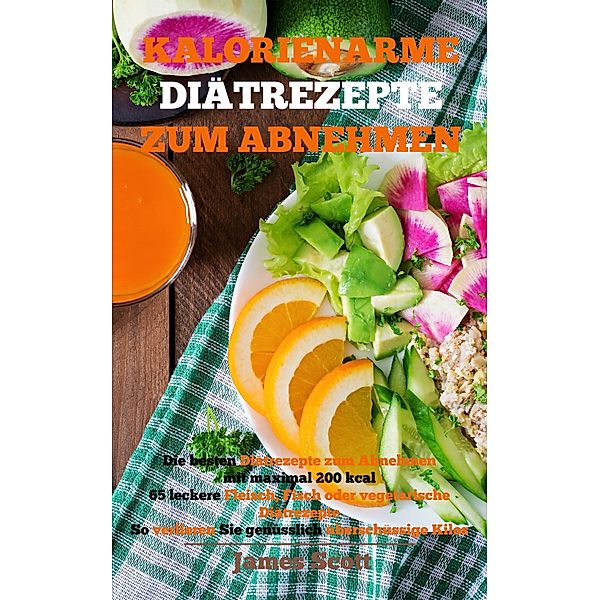 Kalorienarme Diätrezepte zum Abnehmen Die besten Diätrezepte zum Abnehmen mit maximal 200 kcal, James Scott, Markus Iten