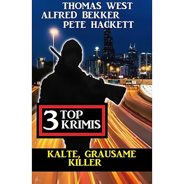 Kalte, grausame Killer: 3 Top Krimis, Alfred Bekker, Thomas West, Pete Hackett