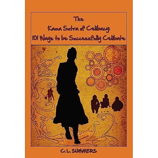 Kama Sutra of Celibacy: 101 Ways to be Successfully Celibate / C. L. Summers, C. L. Summers