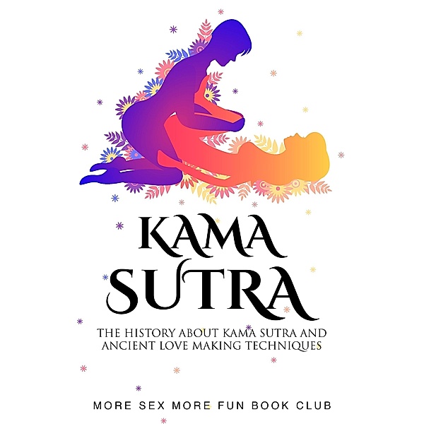 Kama Sutra: The History About Kama Sutra And Ancient Love Making Techniques (Spice Up Your Sex Life, #2) / Spice Up Your Sex Life, More Sex More Fun Book Club