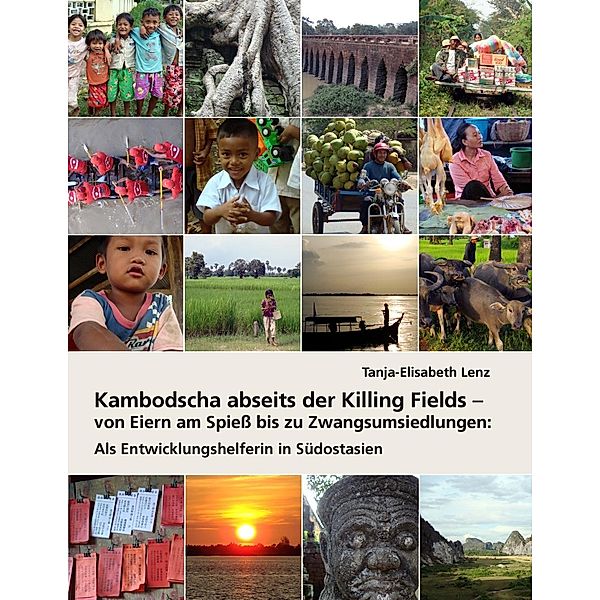 Kambodscha abseits der Killing Fields - von Eiern am Spieß bis zu Zwangsumsiedlungen, Tanja-Elisabeth Lenz