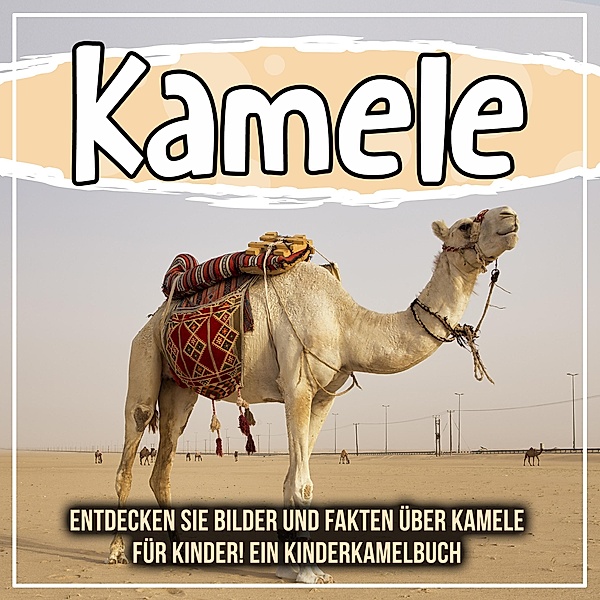 Kamele: Entdecken Sie Bilder und Fakten über Kamele für Kinder! Ein Kinderkamelbuch / Bold Kids, Bold Kids