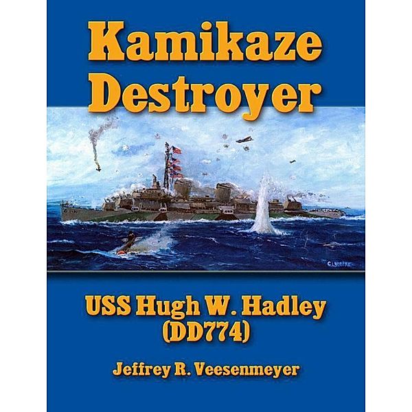 Kamikaze Destroyer: U S S Hugh W. Hadley (D D 774), Jeffrey R. Veesenmeyer
