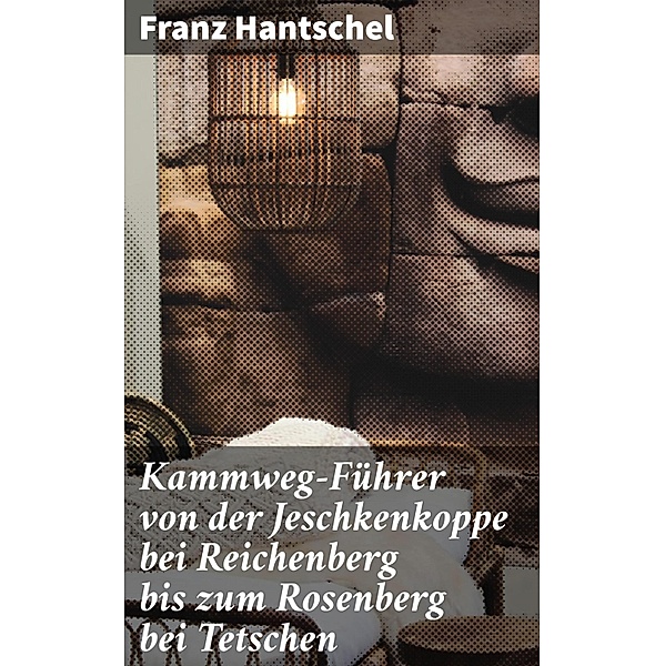 Kammweg-Führer von der Jeschkenkoppe bei Reichenberg bis zum Rosenberg bei Tetschen, Franz Hantschel