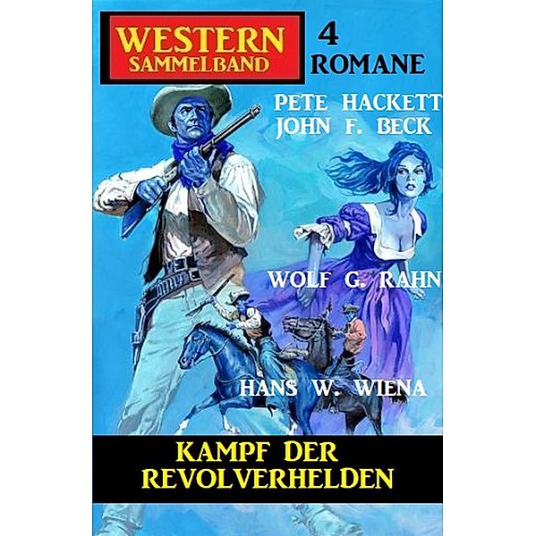 Kampf der Revolverhelden: Western Sammelband 4 Romane, Pete Hackett, John F. Beck, Wolf G. Rahn, Hans W. Wiena