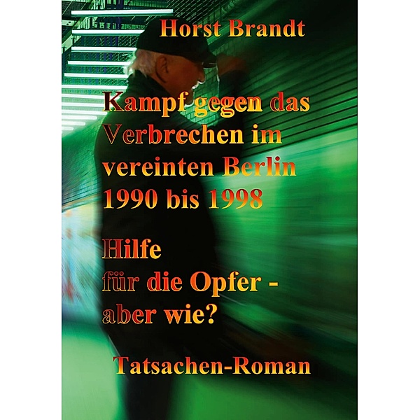 Kampf gegen das Verbrechen im vereinten Berlin 1990 bis 1998 / Berlin- Trilogie Gegen das Verbrechen Bd.3, Horst Brandt