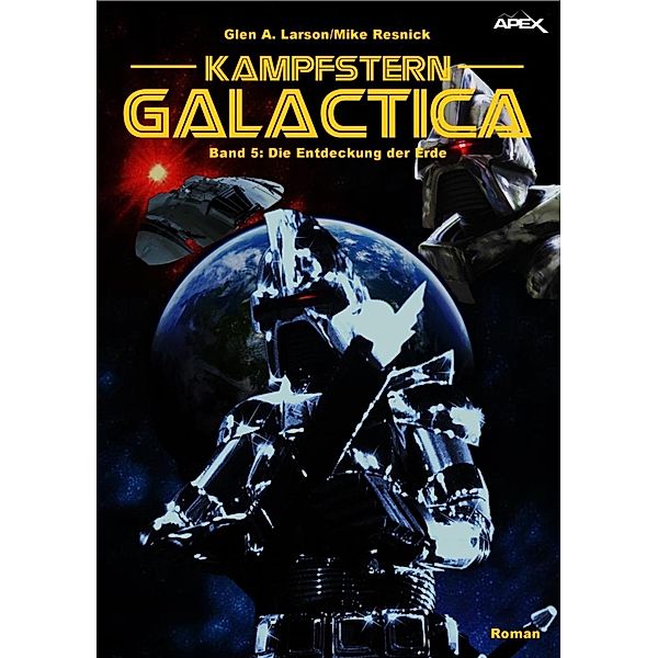 KAMPFSTERN GALACTICA: KAMPFSTERN GALACTICA, Band 5: DIE ENTDECKUNG DER ERDE, Mike Resnick, Glen A. Larson