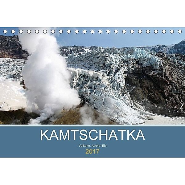 Kamtschatka - Vulkane, Asche, Eis (Tischkalender 2017 DIN A5 quer), Sabine Geschke