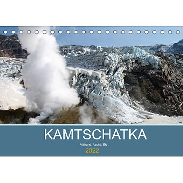 Kamtschatka - Vulkane, Asche, Eis (Tischkalender 2022 DIN A5 quer), Sabine Geschke