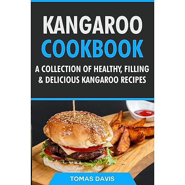 Kangaroo Cookbook: A Collection of Healthy, Filling & Delicious Kangaroo Recipes, Tomas Davis