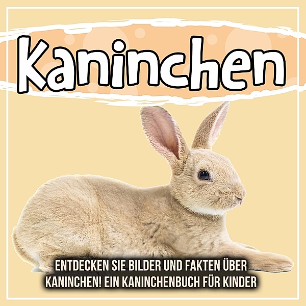 Kaninchen: Entdecken Sie Bilder und Fakten über Kaninchen! Ein Kaninchenbuch für Kinder / Bold Kids, Bold Kids