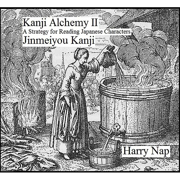 Kanji Alchemy II: A Strategy for Reading Japanese Characters Jinmeiyou Kanji / Kanji Alchemy, Harry Nap