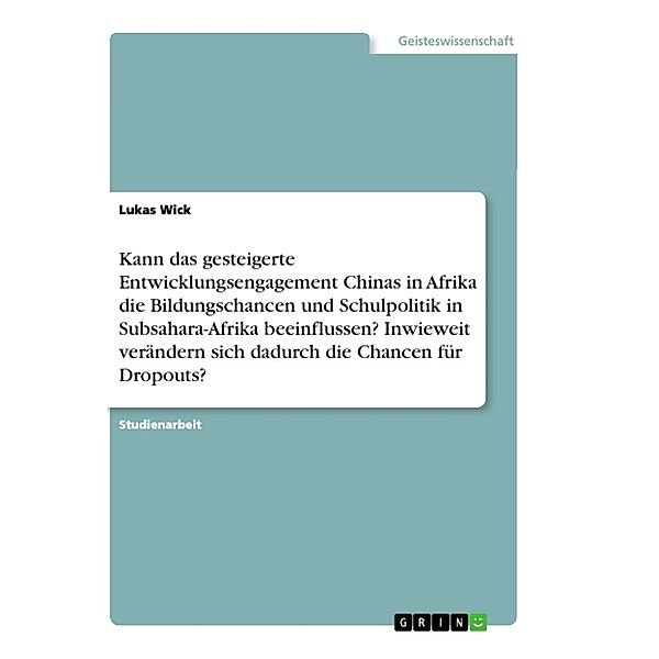 Kann das gesteigerte Entwicklungsengagement Chinas in Afrika die Bildungschancen und Schulpolitik in Subsahara-Afrika beeinflussen? Inwieweit verändern sich dadurch die Chancen für Dropouts?, Lukas Wick