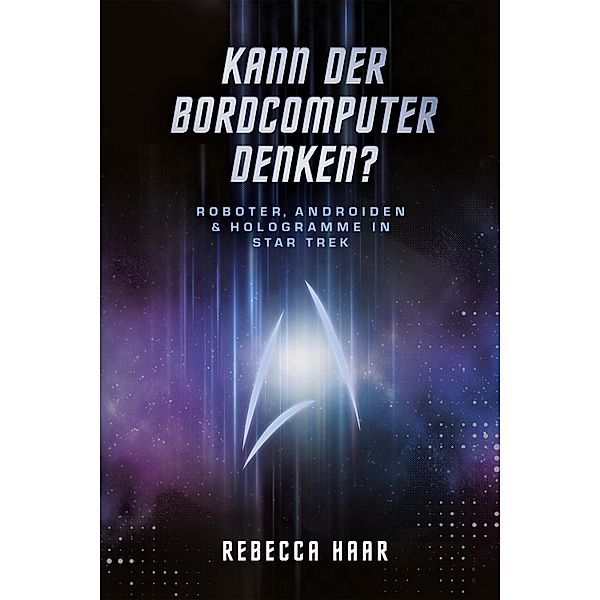 Kann der Bordcomputer denken? Roboter, Androiden & Hologramme in Star Trek, Rebecca Haar