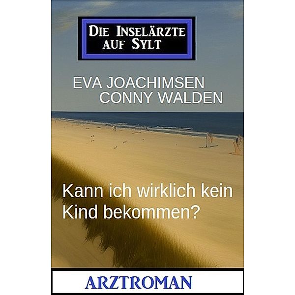 Kann ich wirklich kein Kind bekommen? Die Inselärzte auf Sylt: Arztroman, Eva Joachimsen, Conny Walden