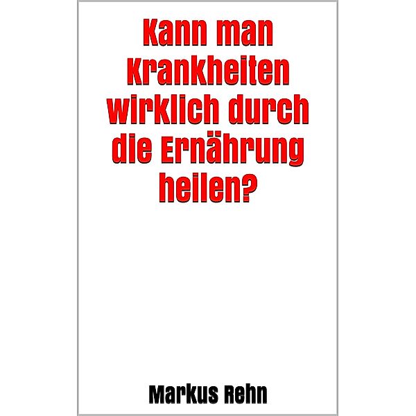 Kann man Krankheiten wirklich durch die Ernährung heilen?, Markus Rehn