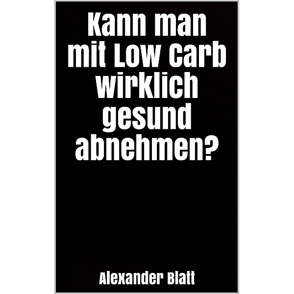 Kann man mit Low Carb wirklich gesund abnehmen?, Alexander Blatt