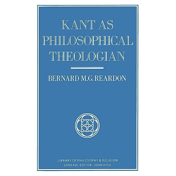 Kant as Philosophical Theologian / Library of Philosophy and Religion, Bernard M. G. Reardon