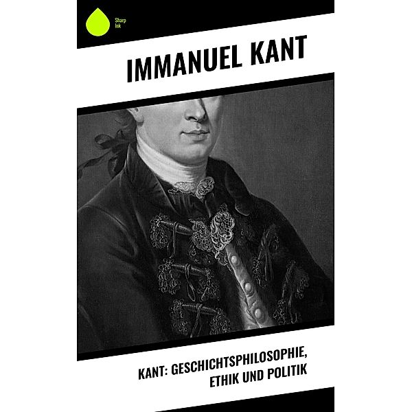 Kant: Geschichtsphilosophie, Ethik und Politik, Immanuel Kant