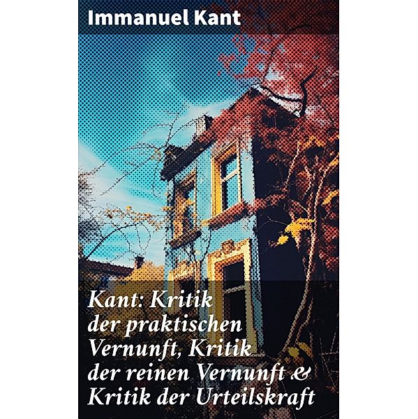 Kant: Kritik der praktischen Vernunft, Kritik der reinen Vernunft & Kritik der Urteilskraft, Immanuel Kant