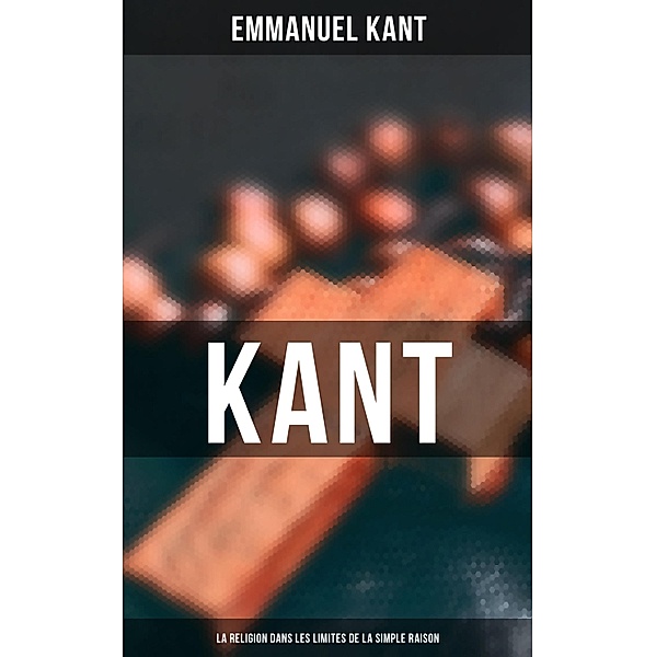 Kant - La religion dans les limites de la simple raison, Emmanuel Kant