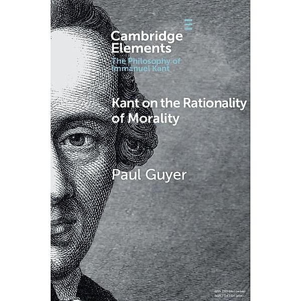 Kant on the Rationality of Morality / Elements in the Philosophy of Immanuel Kant, Paul Guyer