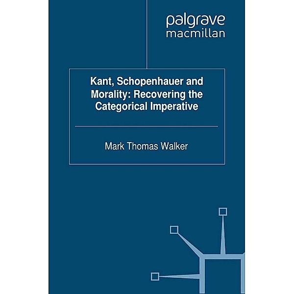 Kant, Schopenhauer and Morality: Recovering the Categorical Imperative, M. Walker