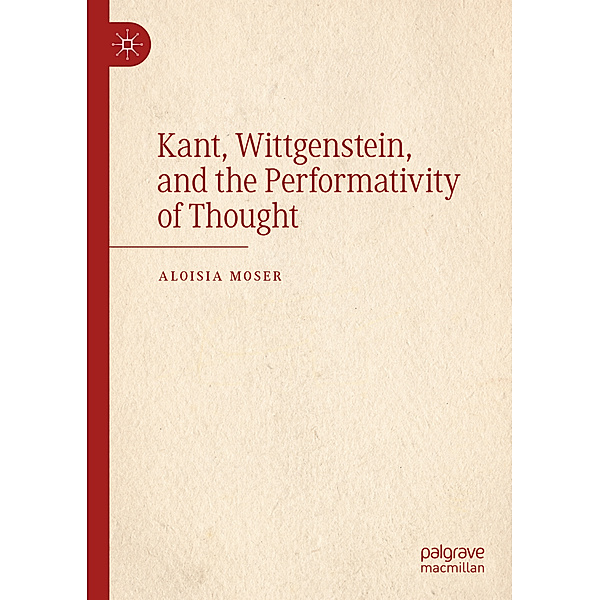 Kant, Wittgenstein, and the Performativity of Thought, Aloisia Moser