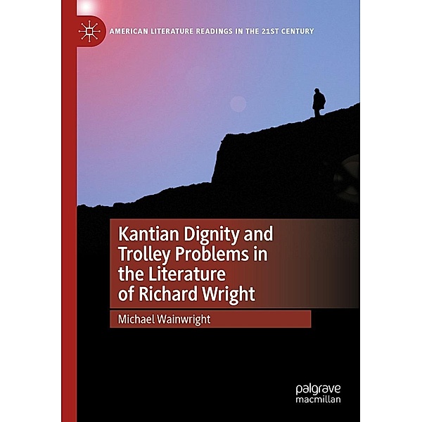Kantian Dignity and Trolley Problems in the Literature of Richard Wright / American Literature Readings in the 21st Century, Michael Wainwright