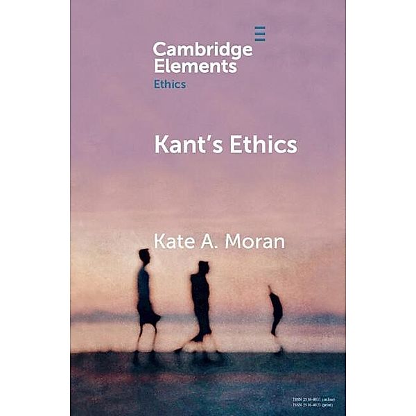 Kant's Ethics / Elements in Ethics, Kate A. Moran