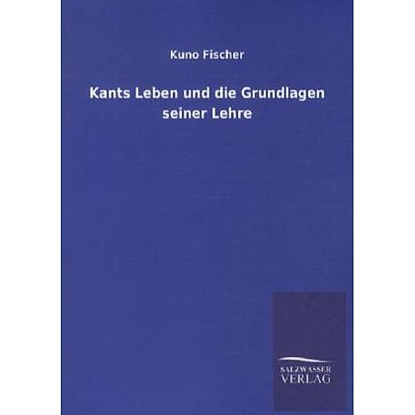 Kants Leben und die Grundlagen seiner Lehre, Kuno Fischer