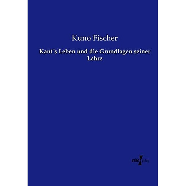 Kants Leben und die Grundlagen seiner Lehre, Kuno Fischer