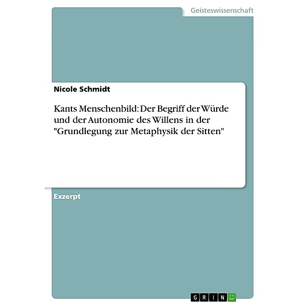 Kants Menschenbild: Der Begriff der Würde und der Autonomie des Willens in der Grundlegung zur Metaphysik der Sitten, Nicole Schmidt