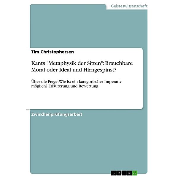 Kants Metaphysik der Sitten: Brauchbare Moral oder Ideal und Hirngespinst?, Tim Christophersen