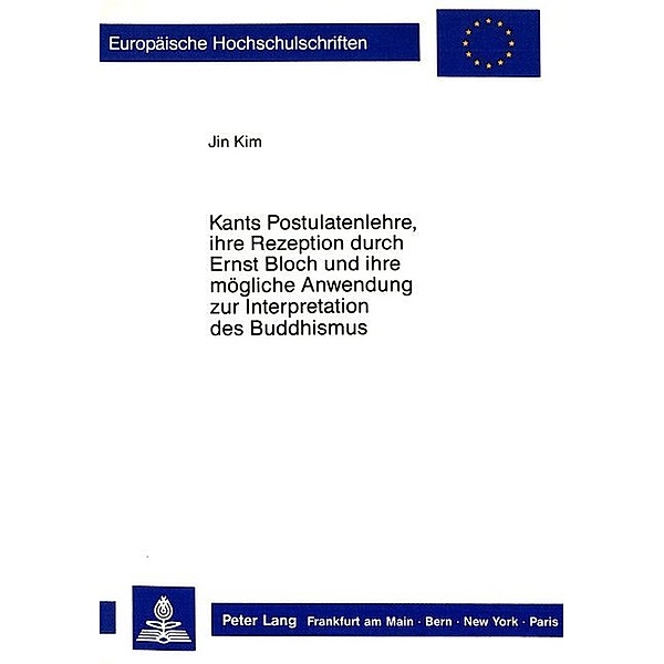 Kants Postulatenlehre, ihre Rezeption durch Ernst Bloch und ihre mögliche Anwendung zur Interpretation des Buddhismus, Jin Kim