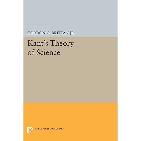 Kant's Theory of Science / Princeton Legacy Library Bd.1620, Gordon G. Brittan