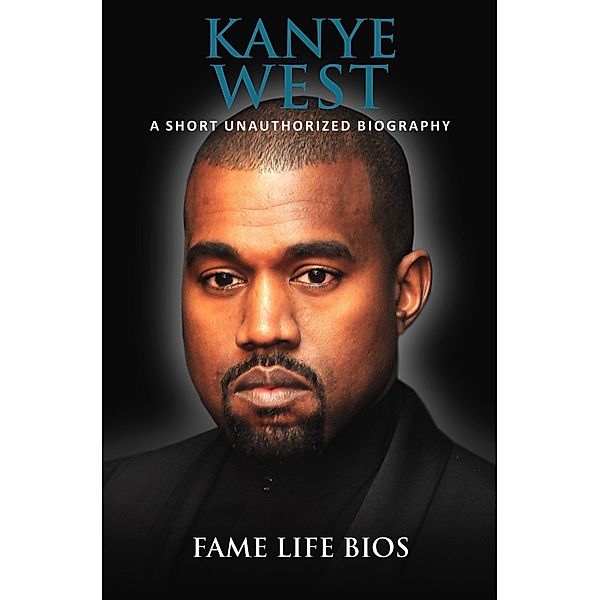 Kanye West A Short Unauthorized Biography, Fame Life Bios