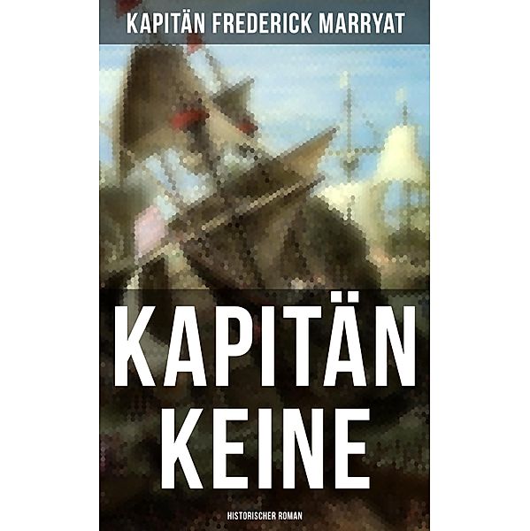 Kapitän Keine: Historischer Roman, Frederick Kapitän Marryat